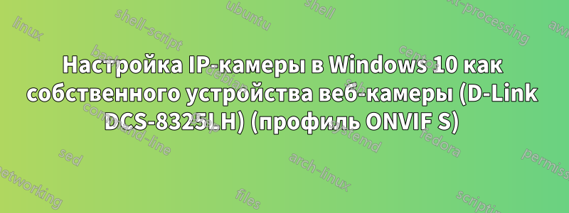 Настройка IP-камеры в Windows 10 как собственного устройства веб-камеры (D-Link DCS-8325LH) (профиль ONVIF S)