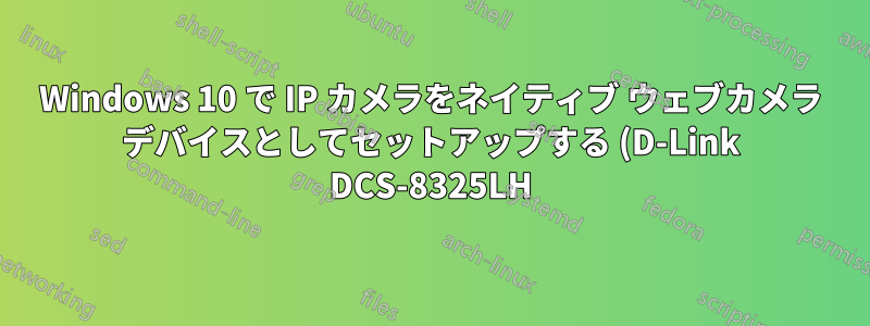 Windows 10 で IP カメラをネイティブ ウェブカメラ デバイスとしてセットアップする (D-Link DCS-8325LH) (ONVIF プロファイル S)