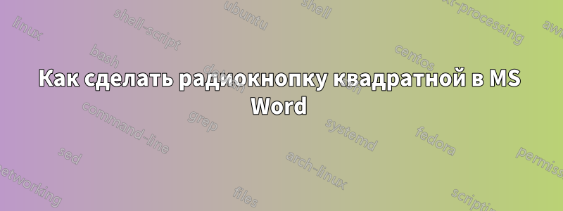 Как сделать радиокнопку квадратной в MS Word