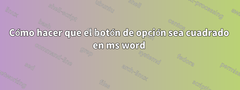 Cómo hacer que el botón de opción sea cuadrado en ms word