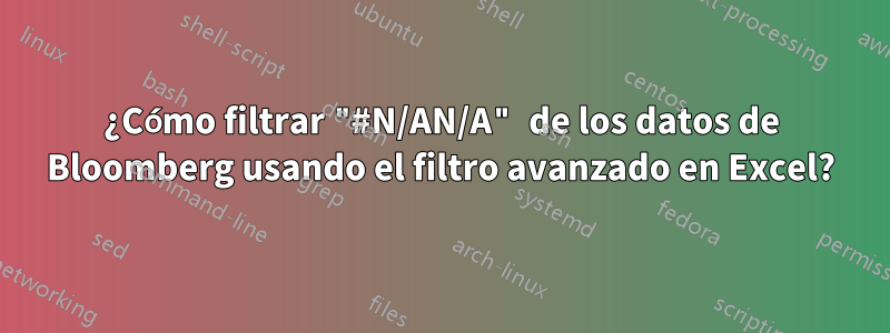 ¿Cómo filtrar "#N/AN/A" de los datos de Bloomberg usando el filtro avanzado en Excel?