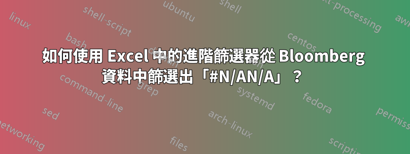 如何使用 Excel 中的進階篩選器從 Bloomberg 資料中篩選出「#N/AN/A」？