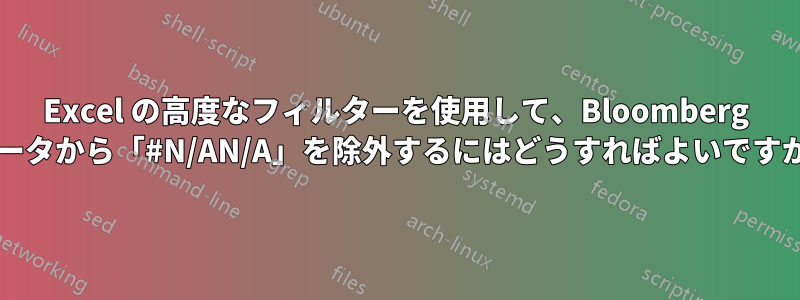 Excel の高度なフィルターを使用して、Bloomberg データから「#N/AN/A」を除外するにはどうすればよいですか?