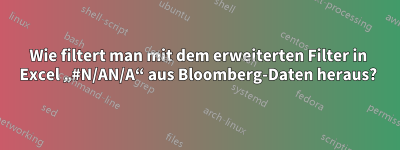 Wie filtert man mit dem erweiterten Filter in Excel „#N/AN/A“ aus Bloomberg-Daten heraus?