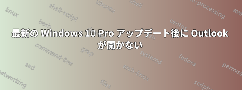 最新の Windows 10 Pro アップデート後に Outlook が開かない