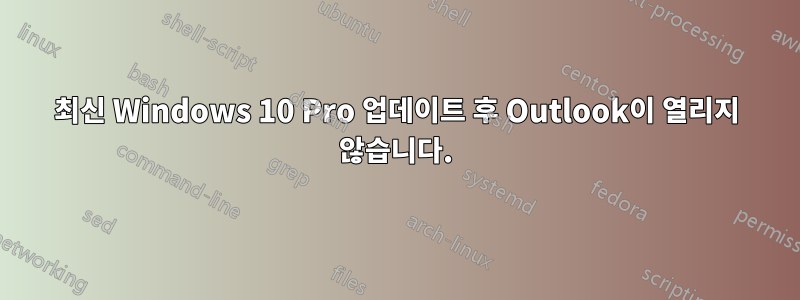 최신 Windows 10 Pro 업데이트 후 Outlook이 열리지 않습니다.