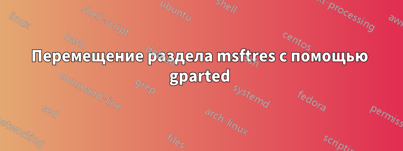 Перемещение раздела msftres с помощью gparted