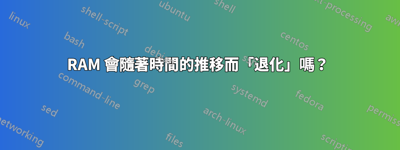 RAM 會隨著時間的推移而「退化」嗎？