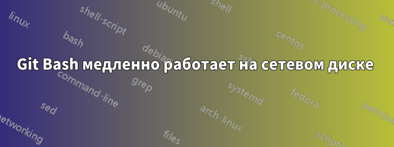 Git Bash медленно работает на сетевом диске