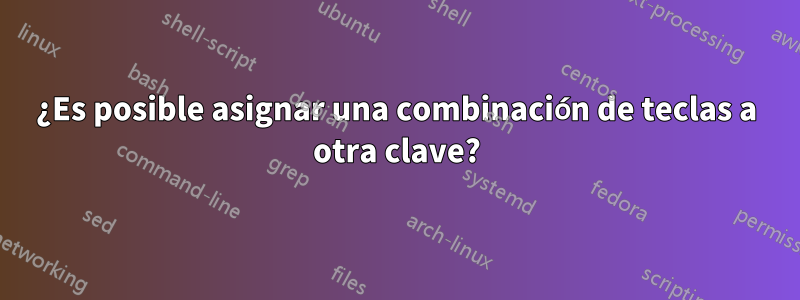 ¿Es posible asignar una combinación de teclas a otra clave?