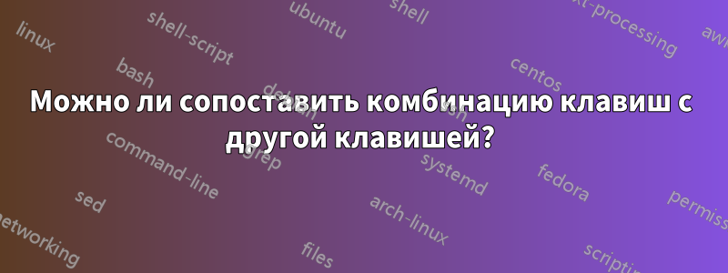 Можно ли сопоставить комбинацию клавиш с другой клавишей?