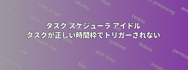 タスク スケジューラ アイドル タスクが正しい時間枠でトリガーされない