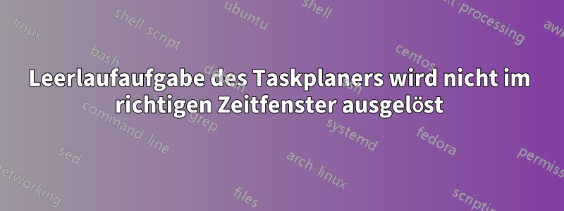 Leerlaufaufgabe des Taskplaners wird nicht im richtigen Zeitfenster ausgelöst