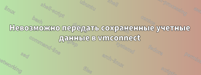 Невозможно передать сохраненные учетные данные в vmconnect