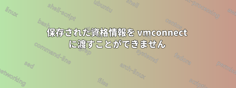 保存された資格情報を vmconnect に渡すことができません