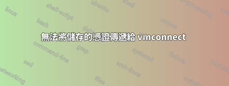 無法將儲存的憑證傳遞給 vmconnect