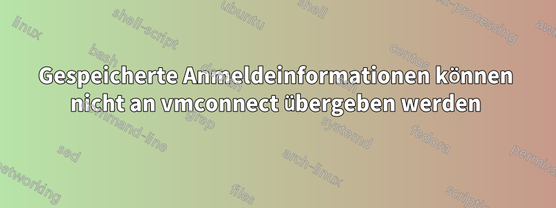 Gespeicherte Anmeldeinformationen können nicht an vmconnect übergeben werden