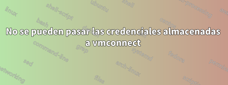 No se pueden pasar las credenciales almacenadas a vmconnect