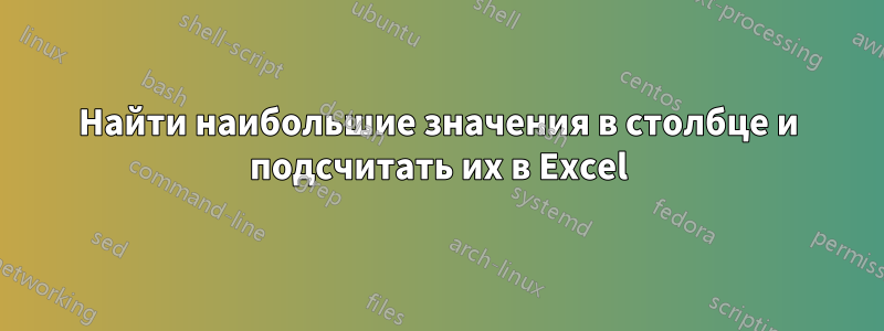 Найти наибольшие значения в столбце и подсчитать их в Excel