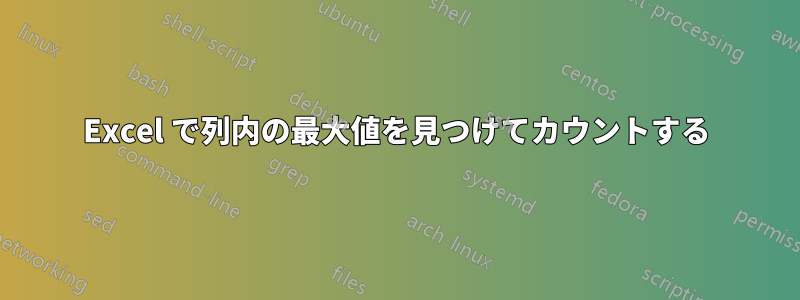 Excel で列内の最大値を見つけてカウントする