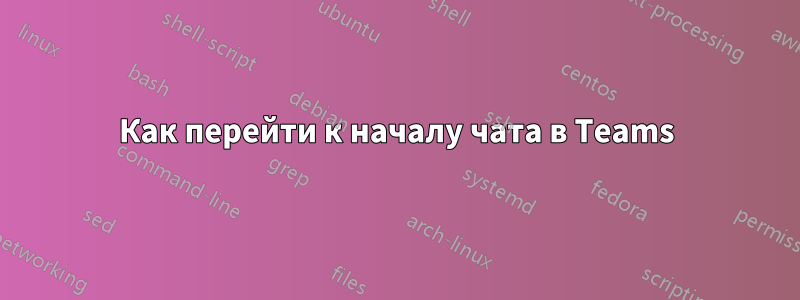 Как перейти к началу чата в Teams