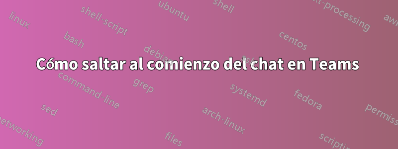 Cómo saltar al comienzo del chat en Teams