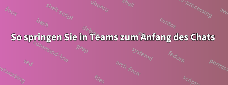 So springen Sie in Teams zum Anfang des Chats