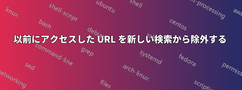 以前にアクセスした URL を新しい検索から除外する