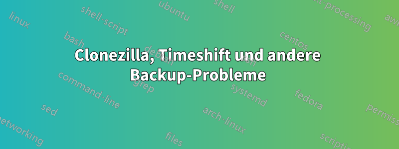 Clonezilla, Timeshift und andere Backup-Probleme