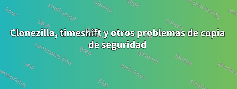 Clonezilla, timeshift y otros problemas de copia de seguridad