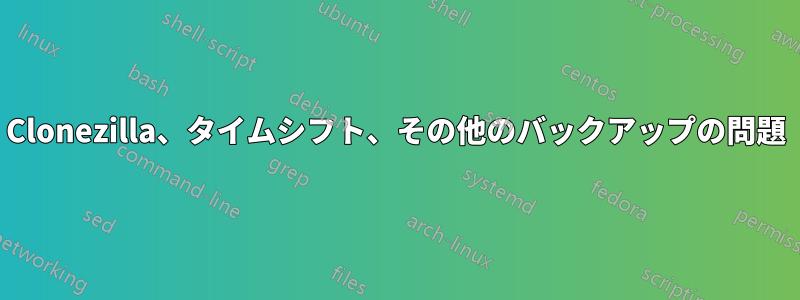 Clonezilla、タイムシフト、その他のバックアップの問題