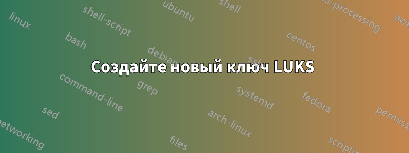 Создайте новый ключ LUKS