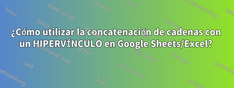 ¿Cómo utilizar la concatenación de cadenas con un HIPERVÍNCULO en Google Sheets/Excel?