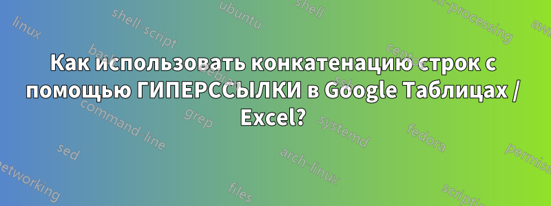 Как использовать конкатенацию строк с помощью ГИПЕРССЫЛКИ в Google Таблицах / Excel?