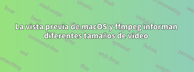 La vista previa de macOS y ffmpeg informan diferentes tamaños de video