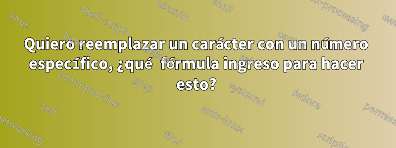 Quiero reemplazar un carácter con un número específico, ¿qué fórmula ingreso para hacer esto?