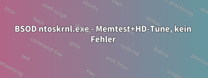 BSOD ntoskrnl.exe - Memtest+HD-Tune, kein Fehler