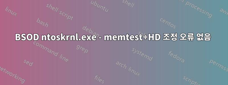 BSOD ntoskrnl.exe - memtest+HD 조정 오류 없음