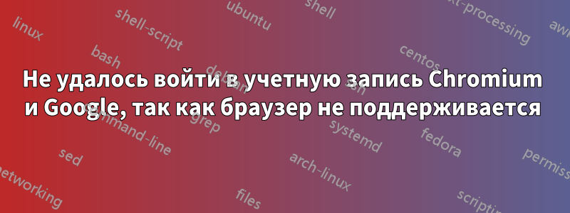 Не удалось войти в учетную запись Chromium и Google, так как браузер не поддерживается