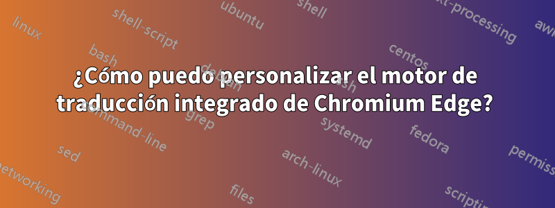 ¿Cómo puedo personalizar el motor de traducción integrado de Chromium Edge?