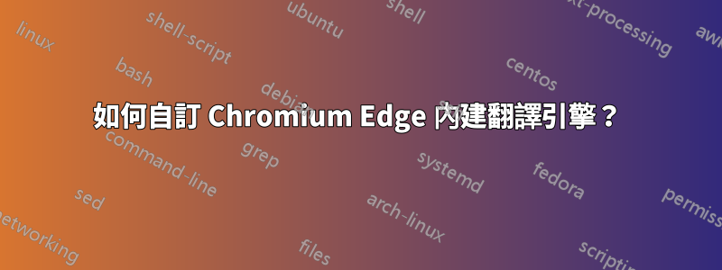 如何自訂 Chromium Edge 內建翻譯引擎？