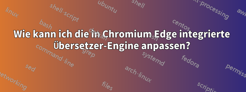 Wie kann ich die in Chromium Edge integrierte Übersetzer-Engine anpassen?