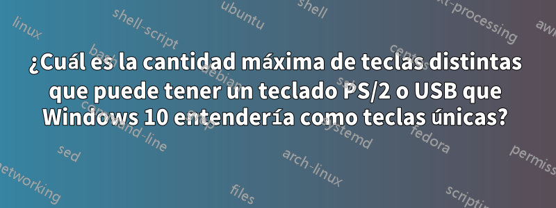 ¿Cuál es la cantidad máxima de teclas distintas que puede tener un teclado PS/2 o USB que Windows 10 entendería como teclas únicas?