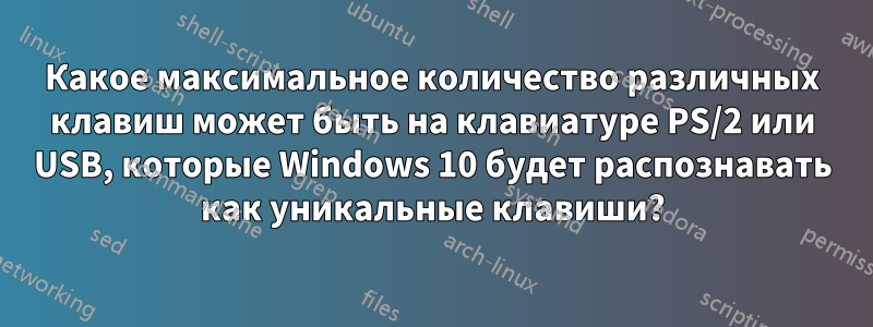 Какое максимальное количество различных клавиш может быть на клавиатуре PS/2 или USB, которые Windows 10 будет распознавать как уникальные клавиши?