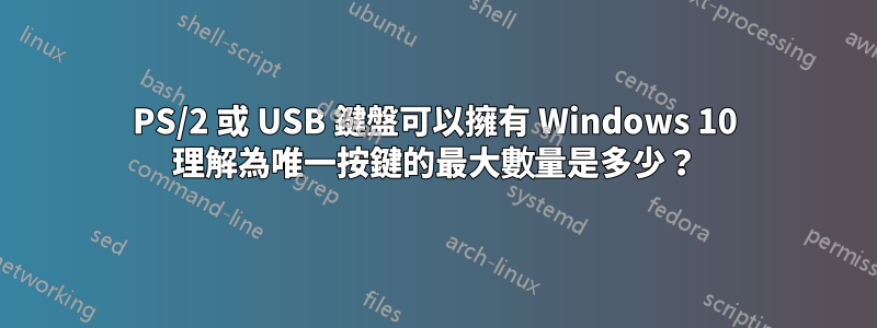 PS/2 或 USB 鍵盤可以擁有 Windows 10 理解為唯一按鍵的最大數量是多少？