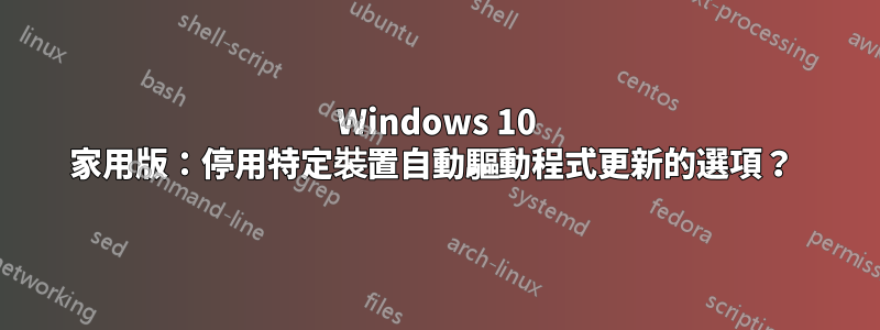 Windows 10 家用版：停用特定裝置自動驅動程式更新的選項？ 