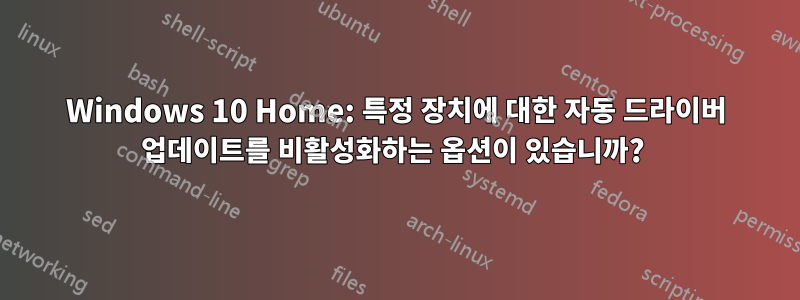 Windows 10 Home: 특정 장치에 대한 자동 드라이버 업데이트를 비활성화하는 옵션이 있습니까? 