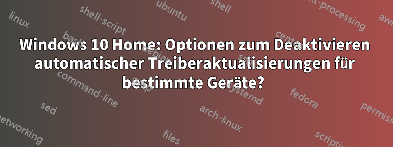 Windows 10 Home: Optionen zum Deaktivieren automatischer Treiberaktualisierungen für bestimmte Geräte? 