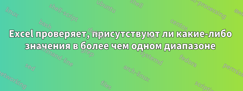 Excel проверяет, присутствуют ли какие-либо значения в более чем одном диапазоне