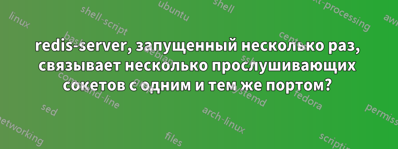 redis-server, запущенный несколько раз, связывает несколько прослушивающих сокетов с одним и тем же портом?